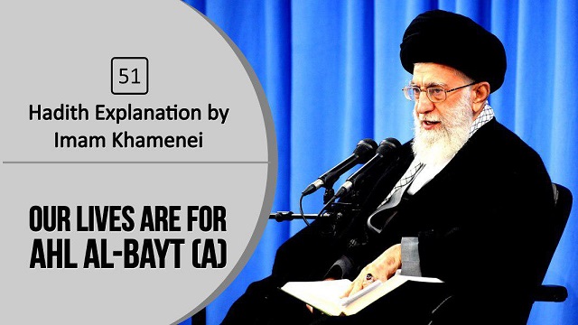 [51] Hadith Explanation by Imam Khamenei | Our Lives Are For Ahl al-Bayt (A)