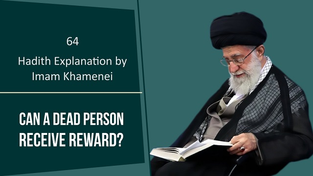[64] Hadith Explanation by Imam Khamenei | Can a Dead Person Receive Reward?