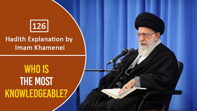 [126] Hadith Explanation by Imam Khamenei | Who Is The Most Knowledgeable?