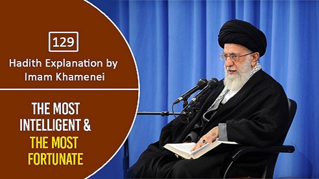 [129] Hadith Explanation by Imam Khamenei | The Most Intelligent & The Most Fortunate